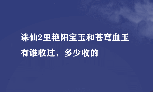 诛仙2里艳阳宝玉和苍穹血玉有谁收过，多少收的