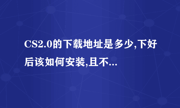 CS2.0的下载地址是多少,下好后该如何安装,且不需要花钱的