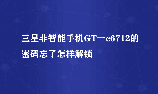 三星非智能手机GT一c6712的密码忘了怎样解锁