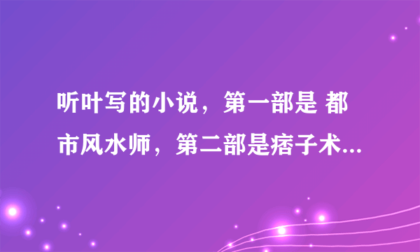 听叶写的小说，第一部是 都市风水师，第二部是痞子术士。。跪求第三部啊！跪求下载链接