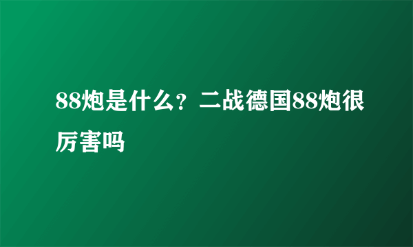 88炮是什么？二战德国88炮很厉害吗