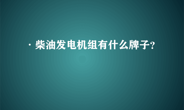 ·柴油发电机组有什么牌子？