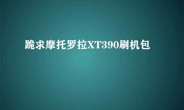 跪求摩托罗拉XT390刷机包