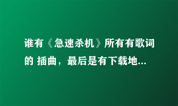 谁有《急速杀机》所有有歌词的 插曲，最后是有下载地址，特别是他们飞机起飞时的那首