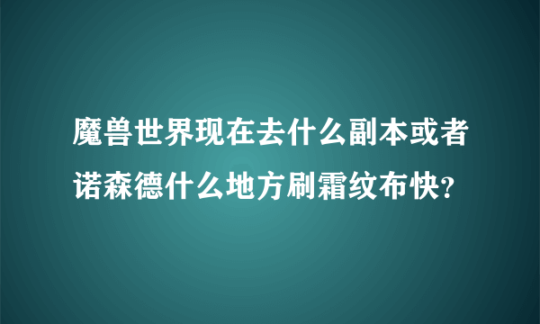 魔兽世界现在去什么副本或者诺森德什么地方刷霜纹布快？