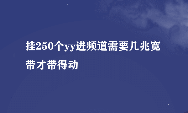 挂250个yy进频道需要几兆宽带才带得动