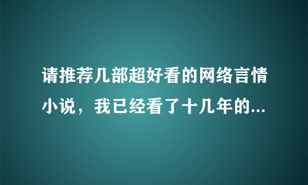 请推荐几部超好看的网络言情小说，我已经看了十几年的言情小说了