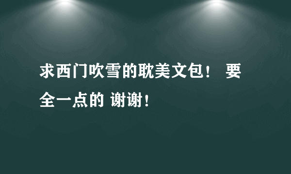 求西门吹雪的耽美文包！ 要全一点的 谢谢！