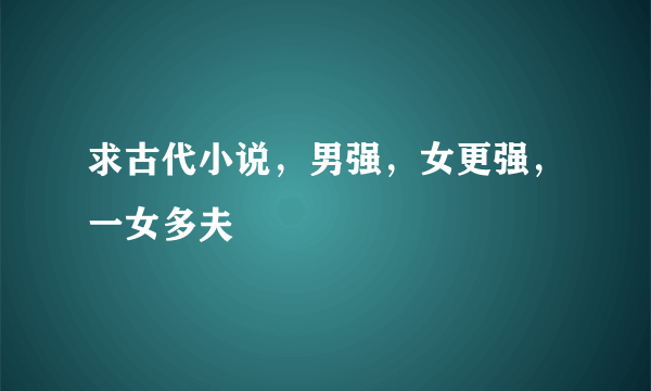 求古代小说，男强，女更强，一女多夫