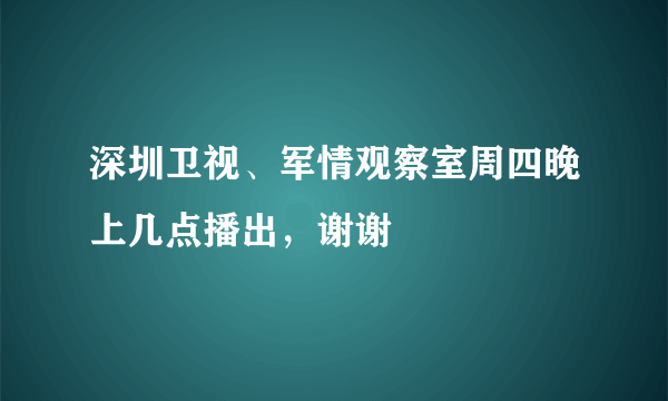 深圳卫视、军情观察室周四晚上几点播出，谢谢