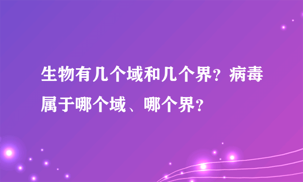 生物有几个域和几个界？病毒属于哪个域、哪个界？