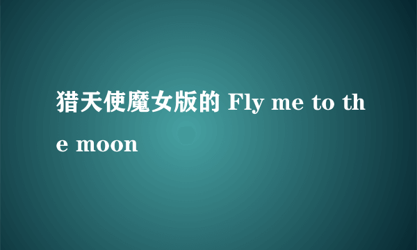 猎天使魔女版的 Fly me to the moon