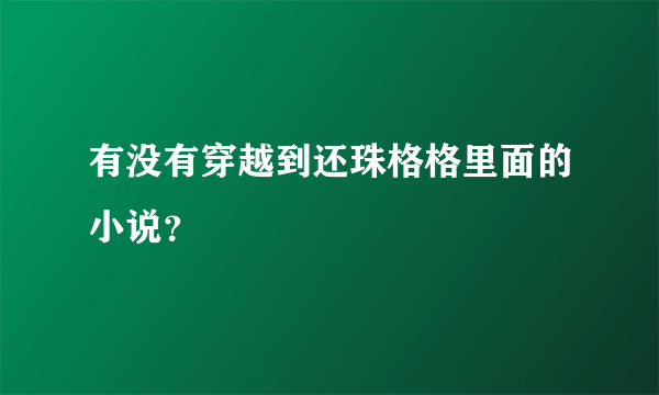 有没有穿越到还珠格格里面的小说？