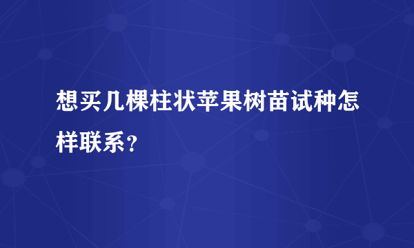 想买几棵柱状苹果树苗试种怎样联系？