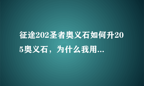 征途202圣者奥义石如何升205奥义石，为什么我用战神令牌不能合成？？