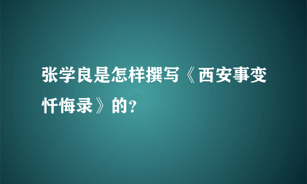 张学良是怎样撰写《西安事变忏悔录》的？