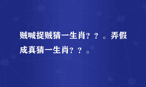 贼喊捉贼猜一生肖？？。弄假成真猜一生肖？？。