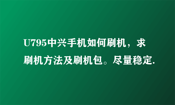 U795中兴手机如何刷机，求刷机方法及刷机包。尽量稳定.