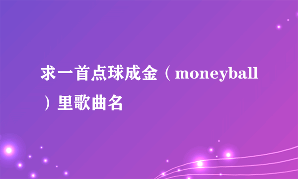 求一首点球成金（moneyball）里歌曲名