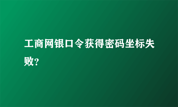 工商网银口令获得密码坐标失败？