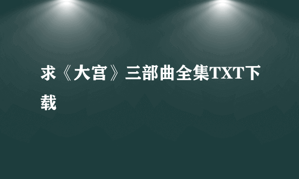 求《大宫》三部曲全集TXT下载