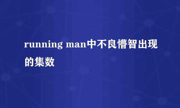 running man中不良懵智出现的集数