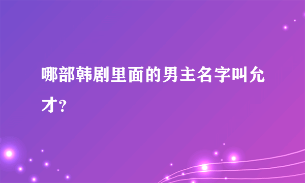 哪部韩剧里面的男主名字叫允才？