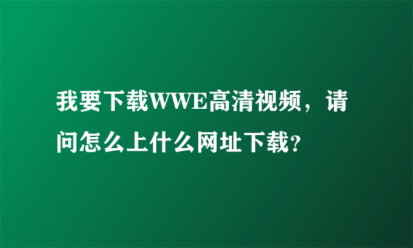 我要下载WWE高清视频，请问怎么上什么网址下载？