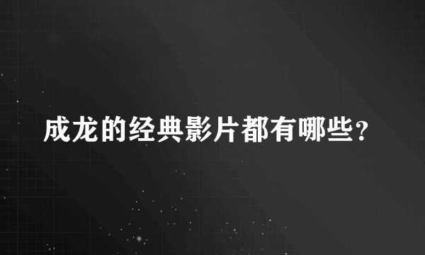 成龙的经典影片都有哪些？