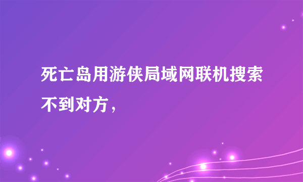 死亡岛用游侠局域网联机搜索不到对方，