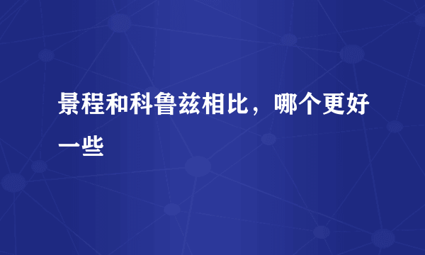 景程和科鲁兹相比，哪个更好一些