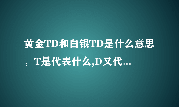 黄金TD和白银TD是什么意思，T是代表什么,D又代表什么？