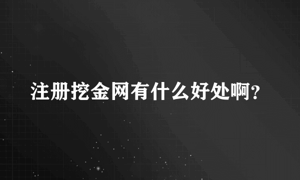 注册挖金网有什么好处啊？