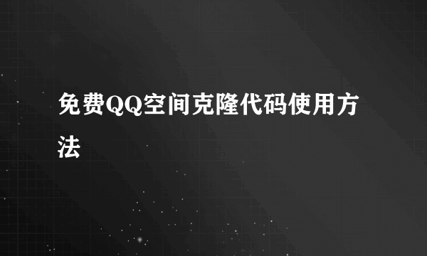 免费QQ空间克隆代码使用方法