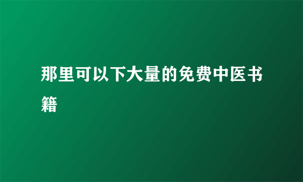 那里可以下大量的免费中医书籍