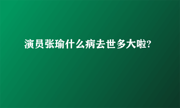 演员张瑜什么病去世多大啦?