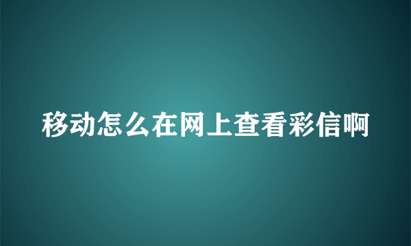 移动怎么在网上查看彩信啊