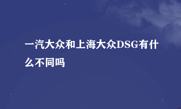 一汽大众和上海大众DSG有什么不同吗