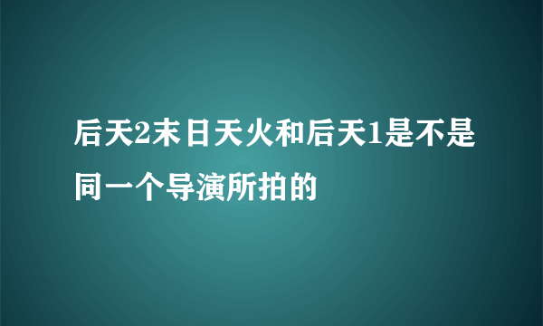 后天2末日天火和后天1是不是同一个导演所拍的