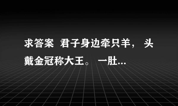 求答案  君子身边牵只羊， 头戴金冠称大王。 一肚生下龙凤胎， 人头两点四横长