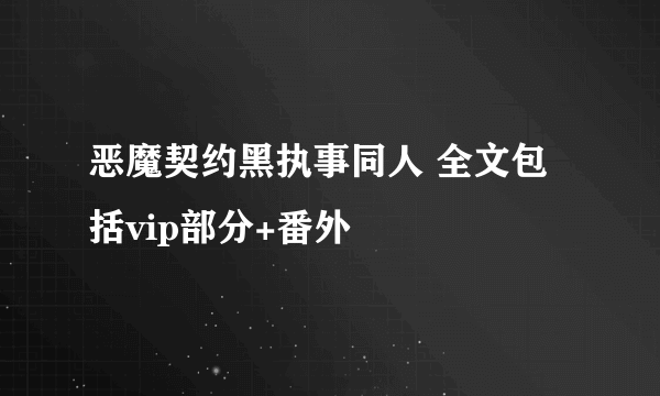 恶魔契约黑执事同人 全文包括vip部分+番外