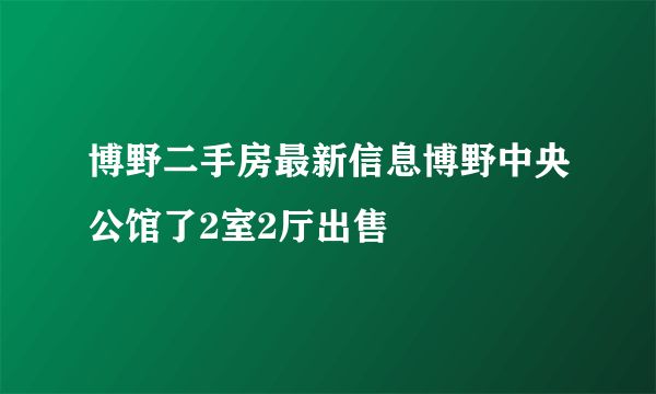 博野二手房最新信息博野中央公馆了2室2厅出售