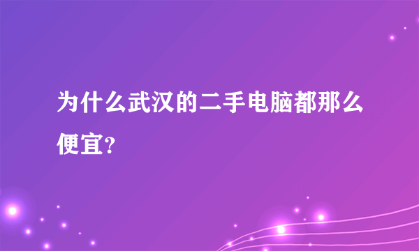 为什么武汉的二手电脑都那么便宜？