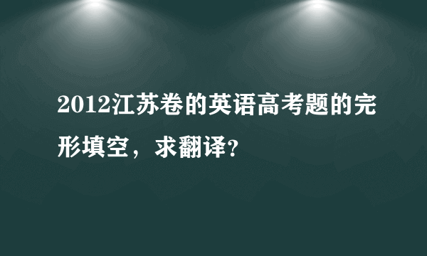 2012江苏卷的英语高考题的完形填空，求翻译？