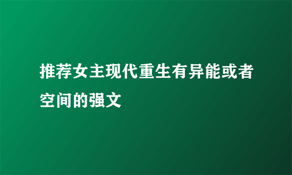 推荐女主现代重生有异能或者空间的强文