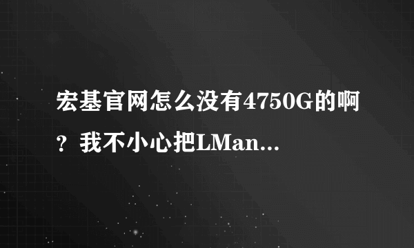 宏基官网怎么没有4750G的啊？我不小心把LManager.exe卸载了，现在想下载一个，可是找不到啊