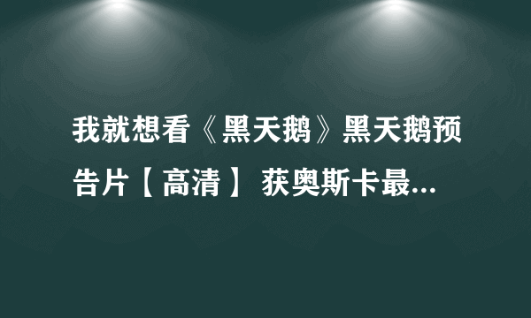 我就想看《黑天鹅》黑天鹅预告片【高清】 获奥斯卡最佳影片提名 《黑天鹅》QVOD下载