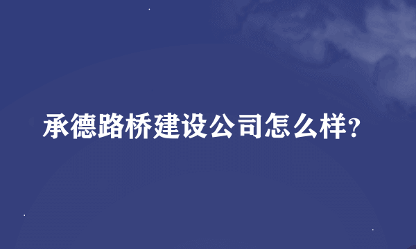 承德路桥建设公司怎么样？