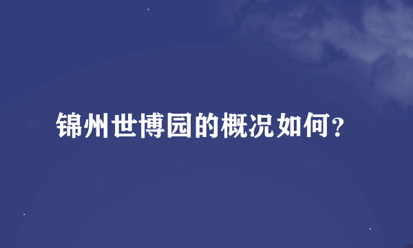 锦州世博园的概况如何？