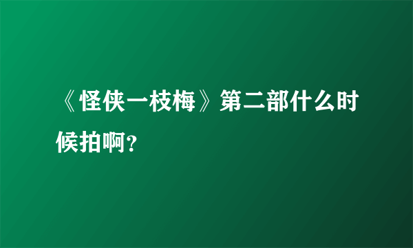 《怪侠一枝梅》第二部什么时候拍啊？